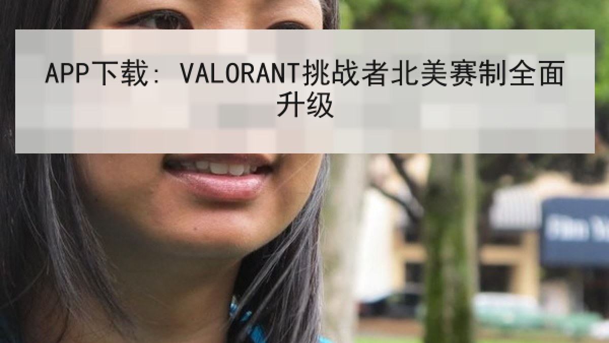 APP下载: VALORANT挑战者北美赛制全面升级 APP下载: VALORANT挑战者北美赛制全面升级